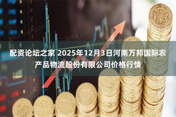 配资论坛之家 2025年12月3日河南万邦国际农产品物流股份有限公司价格行情