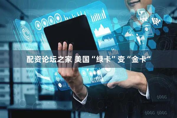 配资论坛之家 美国“绿卡”变“金卡”