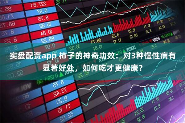 实盘配资app 柿子的神奇功效：对3种慢性病有显著好处，如何吃才更健康？
