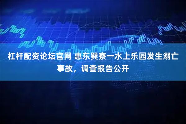 杠杆配资论坛官网 惠东巽寮一水上乐园发生溺亡事故，调查报告公开