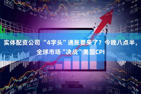 实体配资公司 “4字头”通胀要来了？今晚八点半，全球市场“决战”美国CPI